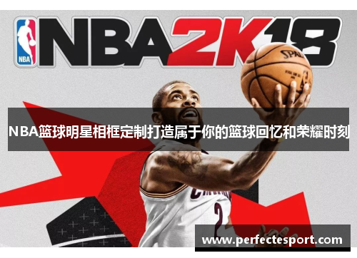 NBA篮球明星相框定制打造属于你的篮球回忆和荣耀时刻