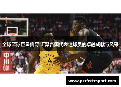 全球篮球巨星传奇 汇聚各国代表性球员的卓越成就与风采