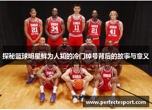 探秘篮球明星鲜为人知的冷门绰号背后的故事与意义