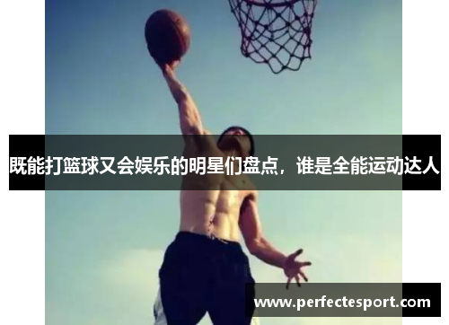 既能打篮球又会娱乐的明星们盘点,谁是全能运动达人