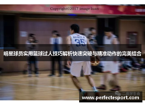 明星球员实用篮球过人技巧解析快速突破与精准动作的完美结合