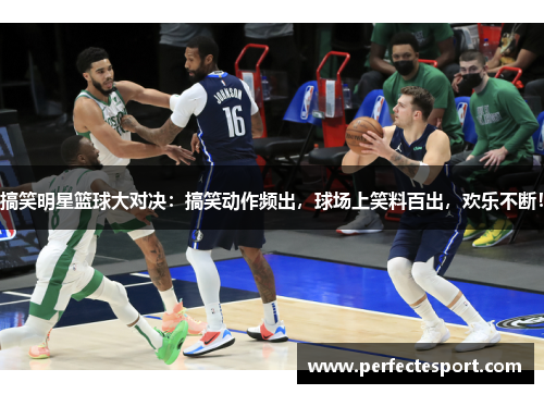 搞笑明星篮球大对决：搞笑动作频出，球场上笑料百出，欢乐不断！