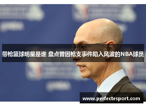 带枪篮球明星是谁 盘点曾因枪支事件陷入风波的NBA球员