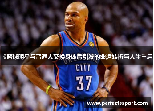 《篮球明星与普通人交换身体后引发的命运转折与人生重启》