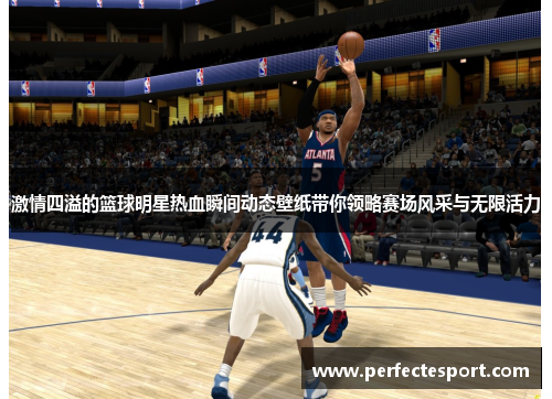 激情四溢的篮球明星热血瞬间动态壁纸带你领略赛场风采与无限活力