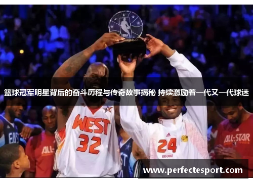 篮球冠军明星背后的奋斗历程与传奇故事揭秘 持续激励着一代又一代球迷