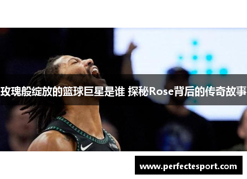 玫瑰般绽放的篮球巨星是谁 探秘Rose背后的传奇故事