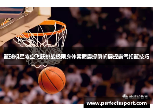 篮球明星凌空飞跃挑战极限身体素质震撼瞬间展现霸气扣篮技巧
