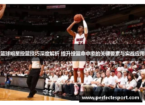 篮球明星投篮技巧深度解析 提升投篮命中率的关键要素与实战应用