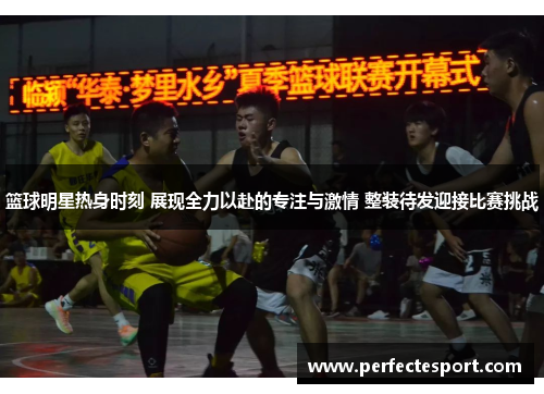 篮球明星热身时刻 展现全力以赴的专注与激情 整装待发迎接比赛挑战