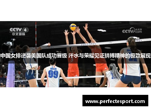中国女排逆袭美国队成功晋级 汗水与荣耀见证拼搏精神的极致展现