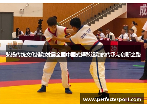 弘扬传统文化推动发展全国中国式摔跤运动的传承与创新之路