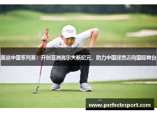 美巡中国系列赛:开创亚洲高尔夫新纪元,助力中国球员迈向国际舞台