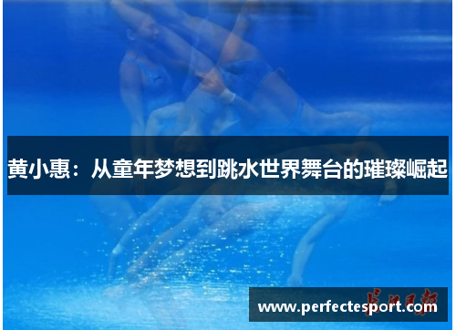 黄小惠:从童年梦想到跳水世界舞台的璀璨崛起