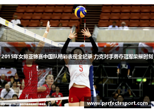 2015年女排亚锦赛中国队精彩表现全纪录 力克对手勇夺冠军荣耀时刻