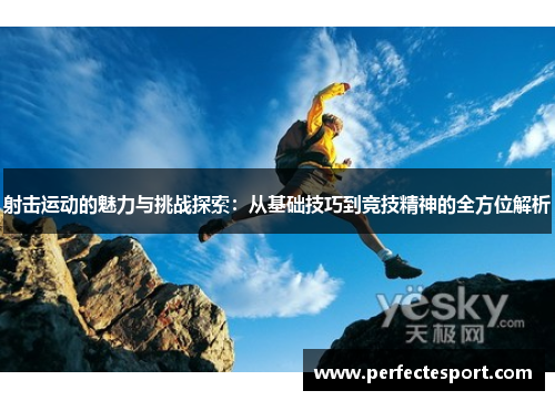 射击运动的魅力与挑战探索：从基础技巧到竞技精神的全方位解析