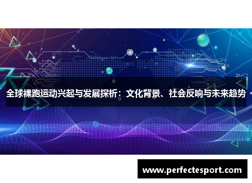 全球裸跑运动兴起与发展探析:文化背景、社会反响与未来趋势
