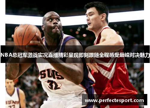 NBA总冠军激战实况直播精彩呈现即刻跟随全程感受巅峰对决魅力