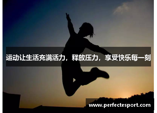 运动让生活充满活力,释放压力,享受快乐每一刻