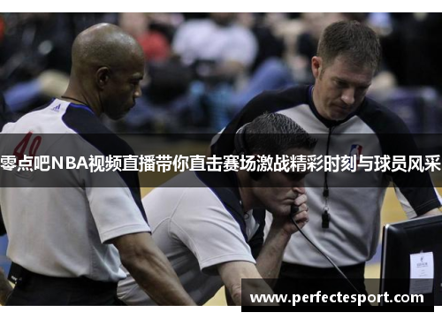 零点吧NBA视频直播带你直击赛场激战精彩时刻与球员风采